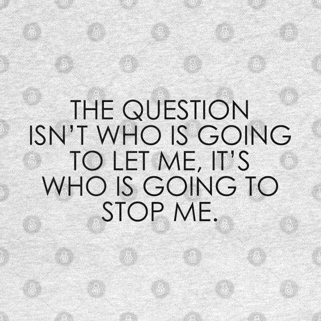 The question isn’t who is going to let me, it’s who is going to stop me by Oyeplot